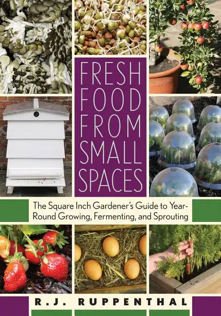 Fresh Food from Small Spaces: The Square-Inch Gardener's Guide to Year-Round Growing, Fermenting, and Sprouting - Paperback