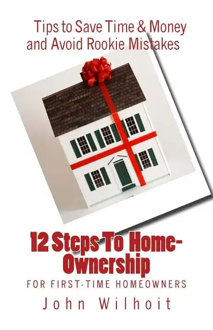 12 Steps to Homeownership: A Guide for First Time Homeowners - Paperback