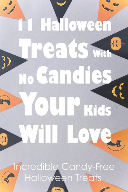 11 Halloween Treats With No Candies Your Kids Will Love: Incredible Candy-Free Halloween Treats: Halloween Themed Treats - Paperback