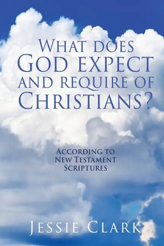 What does God expect and require of Christians?: According to New Testament Scriptures - Paperback