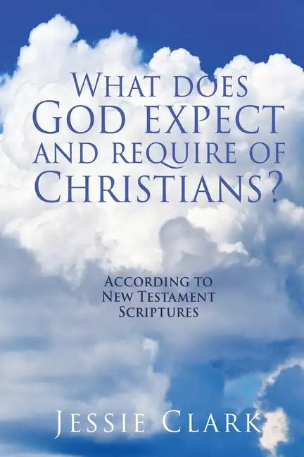 What does God expect and require of Christians?: According to New Testament Scriptures - Paperback