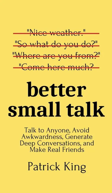 Better Small Talk: Talk to Anyone, Avoid Awkwardness, Generate Deep Conversations, and Make Real Friends - Hardcover