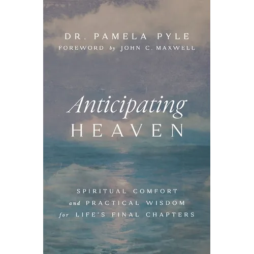 Anticipating Heaven: Spiritual Comfort and Practical Wisdom for Life's Final Chapters - Paperback