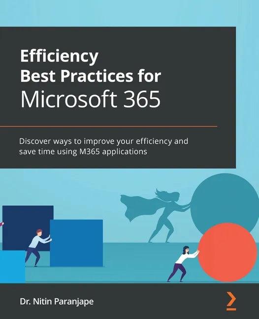 Efficiency Best Practices for Microsoft 365: Discover ways to improve your efficiency and save time using M365 applications - Paperback