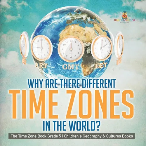 Why Are There Different Time Zones in the World? The Time Zone Book Grade 5 Children's Geography & Cultures Books - Paperback