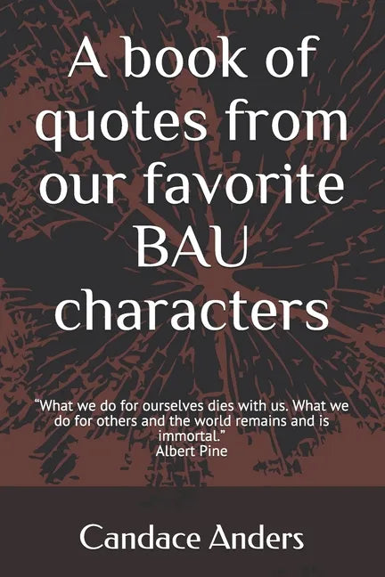A Book of Quotes from our favorite BAU Characters: What we do for ourselves dies with us. What we do for others and the world remains and is immortal. - Paperback