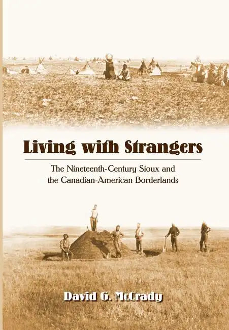 Living with Strangers: The Nineteenth-Century Sioux and the Canadian-American Borderlands - Hardcover