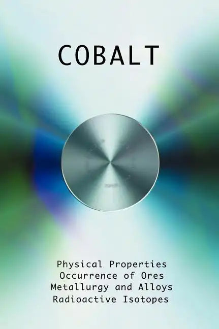 Cobalt - Physical Properties, Metallurgy, Alloys, Chemistry and Uses - Hardcover