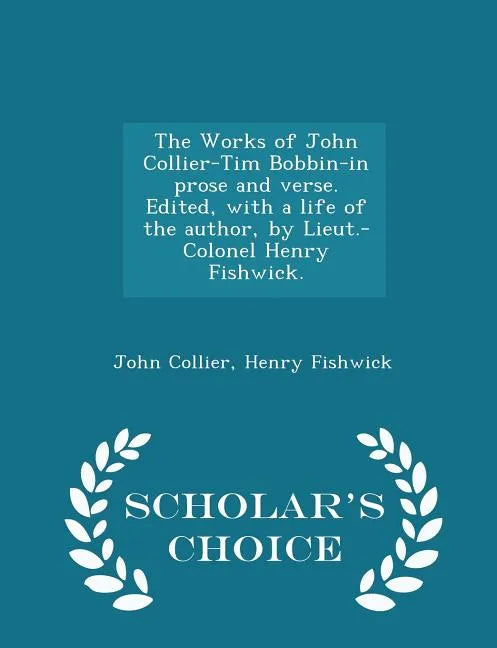 The Works of John Collier-Tim Bobbin-In Prose and Verse. Edited, with a Life of the Author, by Lieut.-Colonel Henry Fishwick. - Scholar's Choice Editi - Paperback