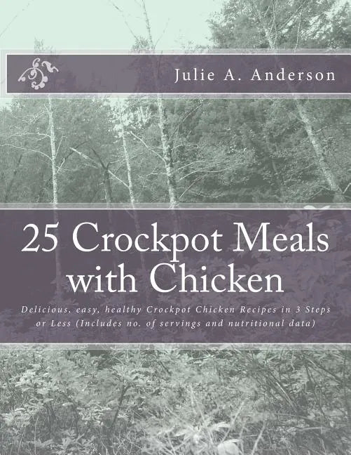 25 Crockpot Meals with Chicken: Delicious, easy, healthy Crockpot Chicken Recipes in 3 Steps or Less (Includes no. of servings and nutritional data) - Paperback