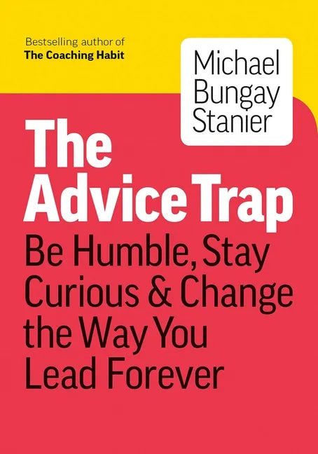 The Advice Trap: Be Humble, Stay Curious & Change the Way You Lead Forever - Paperback