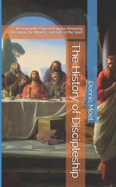The History of Discipleship: Restoring the Church Requires Restoring Discipling, the Ministry, and Gifts of the Spirit - Paperback