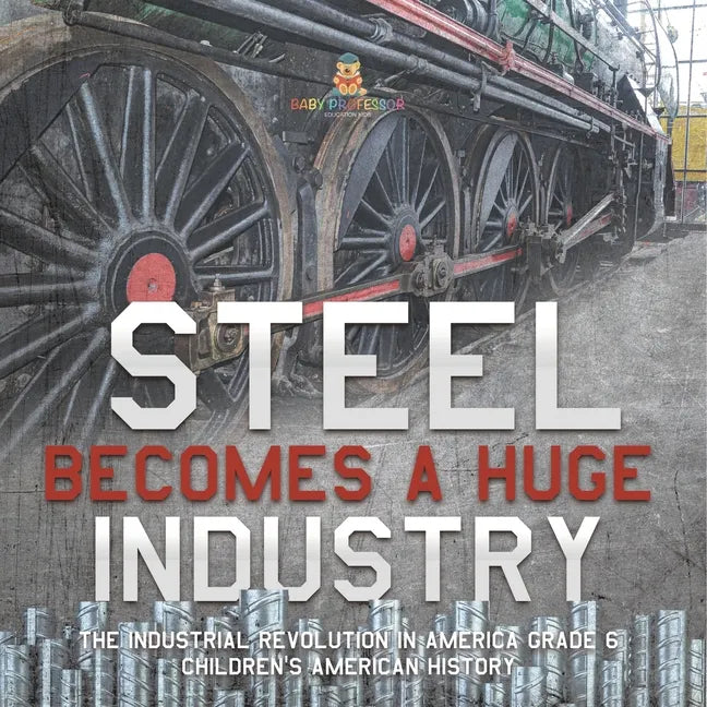 Steel Becomes a Huge Industry The Industrial Revolution in America Grade 6 Children's American History - Paperback