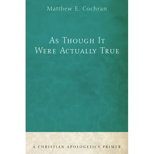 As Though It Were Actually True: A Christian Apologetics Primer - Hardcover