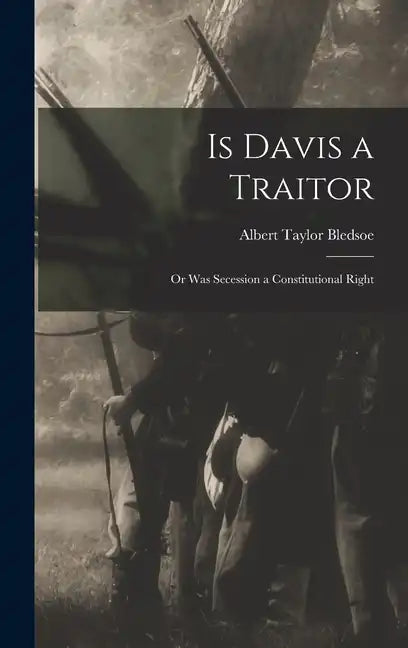 Is Davis a Traitor; or Was Secession a Constitutional Right - Hardcover