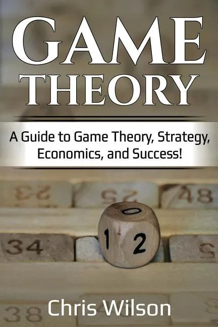Game Theory: A Guide to Game Theory, Strategy, Economics, and Success! - Paperback