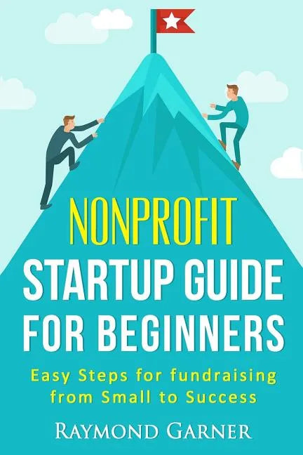 Nonprofit Startup Guide for Beginners: Easy Steps for Fundraising from Small to Success - Paperback