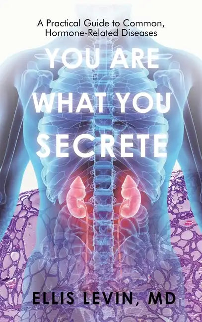 You Are What You Secrete: A Practical Guide to Common, Hormone-Related Diseases - Hardcover