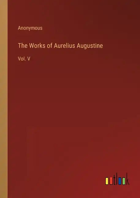 The Works of Aurelius Augustine: Vol. V - Paperback