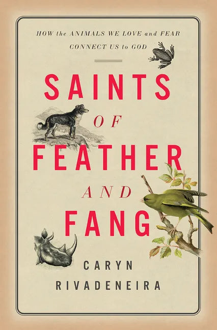 Saints of Feather and Fang: How the Animals We Love and Fear Connect Us to God - Hardcover