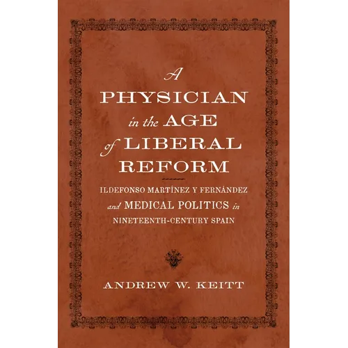 A Physician in the Age of Liberal Reform: Ildefonso Martínez Y Fernández and Medical Politics in Nineteenth-Century Spain - Hardcover