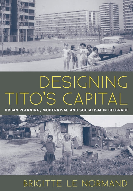 Designing Tito's Capital: Urban Planning, Modernism, and Socialism in Belgrade - Paperback