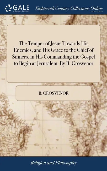 The Temper of Jesus Towards His Enemies, and His Grace to the Chief of Sinners, in His Commanding the Gospel to Begin at Jerusalem. By B. Grosvenor - Hardcover