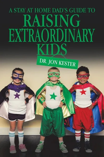 A Stay at Home Dad's Guide to Raising Extraordinary Kids - Paperback