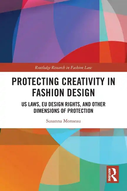 Protecting Creativity in Fashion Design: US Laws, EU Design Rights, and Other Dimensions of Protection - Paperback