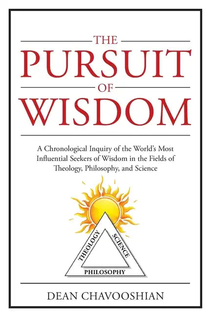 The Pursuit of Wisdom: A Chronological Inquiry of the World's Most Influential Seekers of Wisdom In the Fields of Theology, Philosophy and Science - Paperback