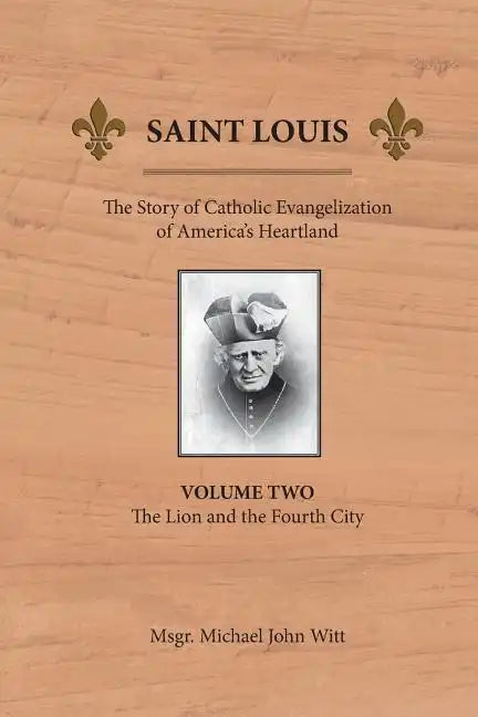 Saint Louis: The Story of Catholic Evangelization of America's Heartland: Vol 2: The Lion and the Fourth City - Paperback