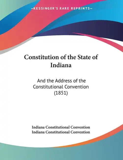 Constitution of the State of Indiana: And the Address of the Constitutional Convention (1851) - Paperback