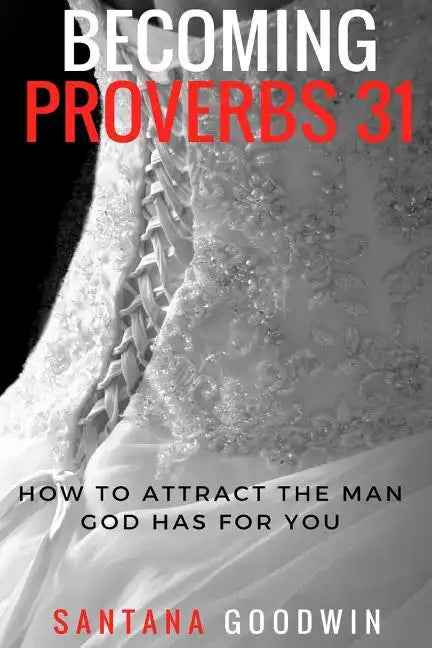 Becoming Proverbs 31: How To Attract The Man God Has for You - Paperback