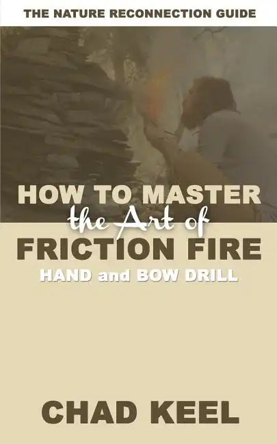 How to Master the Art of Friction Fire: Hand and Bow Drill - Paperback