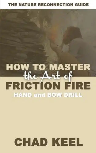How to Master the Art of Friction Fire: Hand and Bow Drill - Paperback