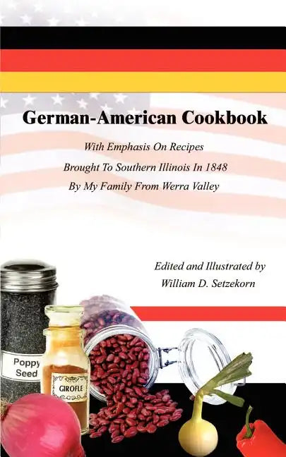German-American Cookbook: With Emphasis On Recipes Brought To Southern Illinois In 1848 By My Family From Werra Valley - Paperback