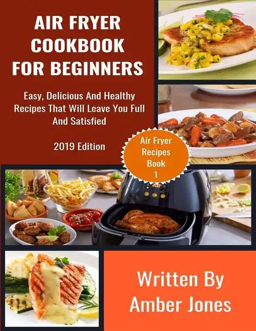 Air Fryer Cookbook For Beginners: Easy, Delicious And Healthy Recipes That Will Leave You Full And Satisfied - Paperback