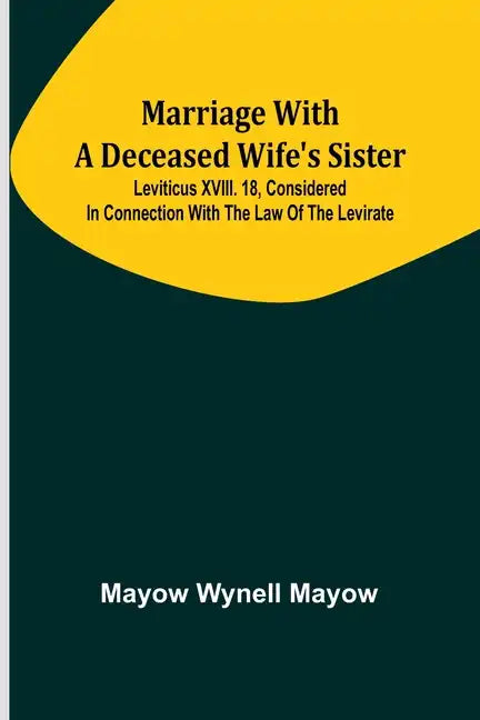 Marriage with a deceased wife's sister; Leviticus XVIII. 18, considered in connection with the Law of the Levirate - Paperback