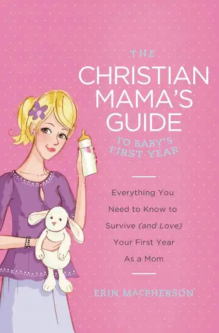 The Christian Mama's Guide to Baby's First Year: Everything You Need to Know to Survive (and Love) Your First Year as a Mom - Paperback