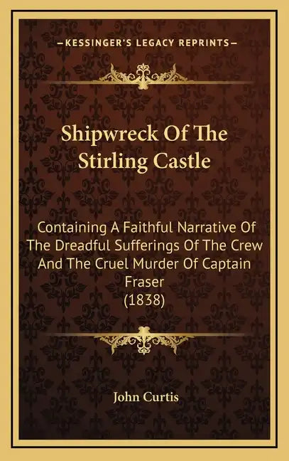 Shipwreck Of The Stirling Castle: Containing A Faithful Narrative Of The Dreadful Sufferings Of The Crew And The Cruel Murder Of Captain Fraser (1838) - Hardcover