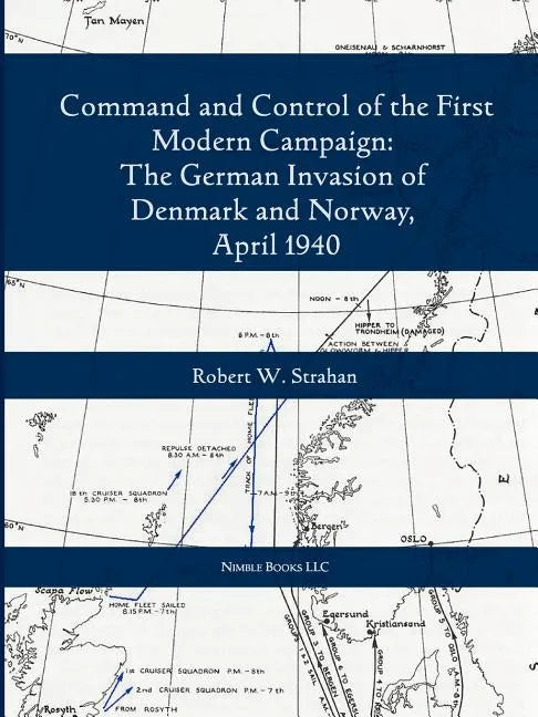 Command and Control of the First Modern Joint Campaign: The German Invasion of Denmark and Norway, April 1940 - Paperback