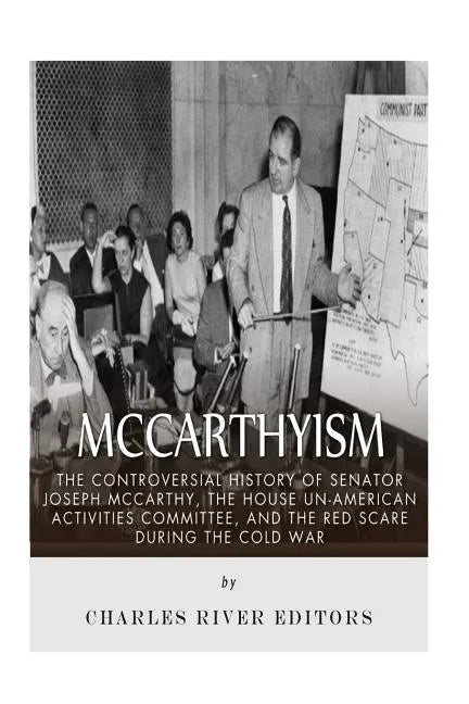 McCarthyism: The Controversial History of Senator Joseph McCarthy, the House Un-American Activities Committee, and the Red Scare During the Cold War - Paperback