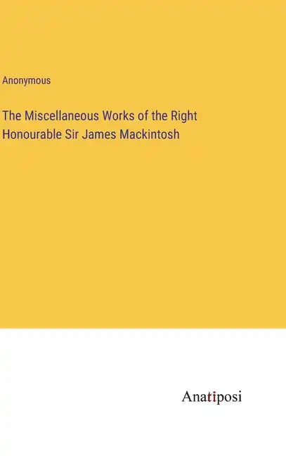 The Miscellaneous Works of the Right Honourable Sir James Mackintosh - Hardcover
