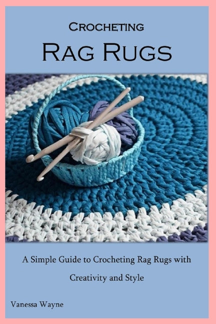 Crocheting Rag Rugs: A Simple Guide to Crocheting Rag Rugs with Creativity and Style - Paperback