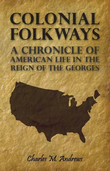 Colonial Folkways - A Chronicle Of American Life In the Reign of the Georges - Paperback