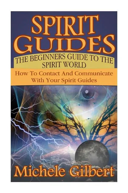 Spirit Guides: The Beginners Guide To The Spirit World: How To Contact And Communicate With Your Spirit Guides - Paperback