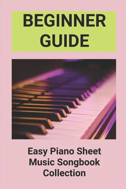 Beginner Guide: Easy Piano Sheet Music Songbook Collection: Piano Lesson Books For Beginners - Paperback