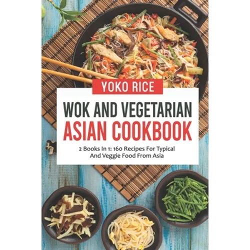 Wok And Vegetarian Asian Cookbook: 2 Books In 1: 160 Recipes For Typical And Veggie Food From Asia - Paperback