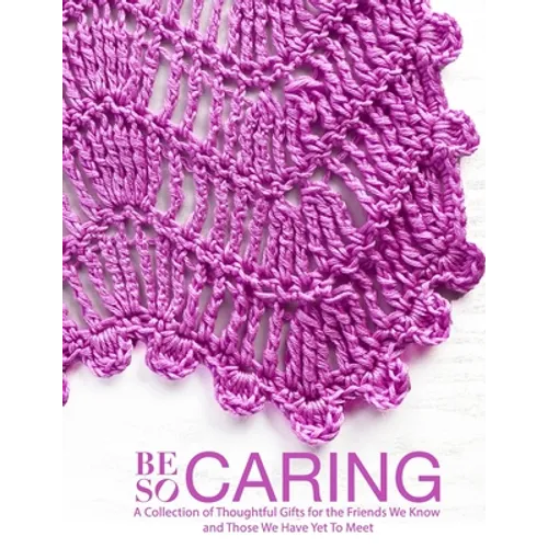 Be So Caring: A Collection of Thoughtful Gifts for the Friends We Know and Those We Have Yet To Meet - Paperback