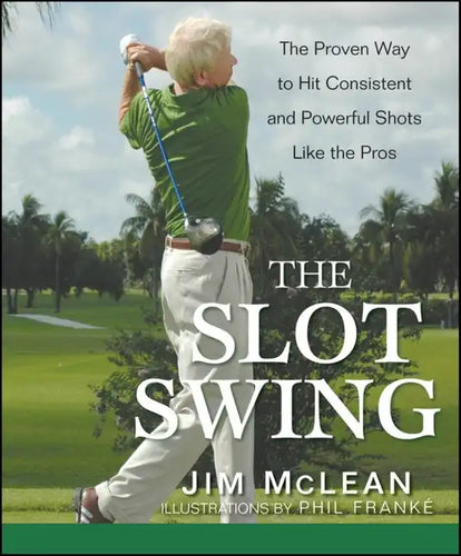 The Slot Swing: The Proven Way to Hit Consistent and Powerful Shots Like the Pros - Hardcover